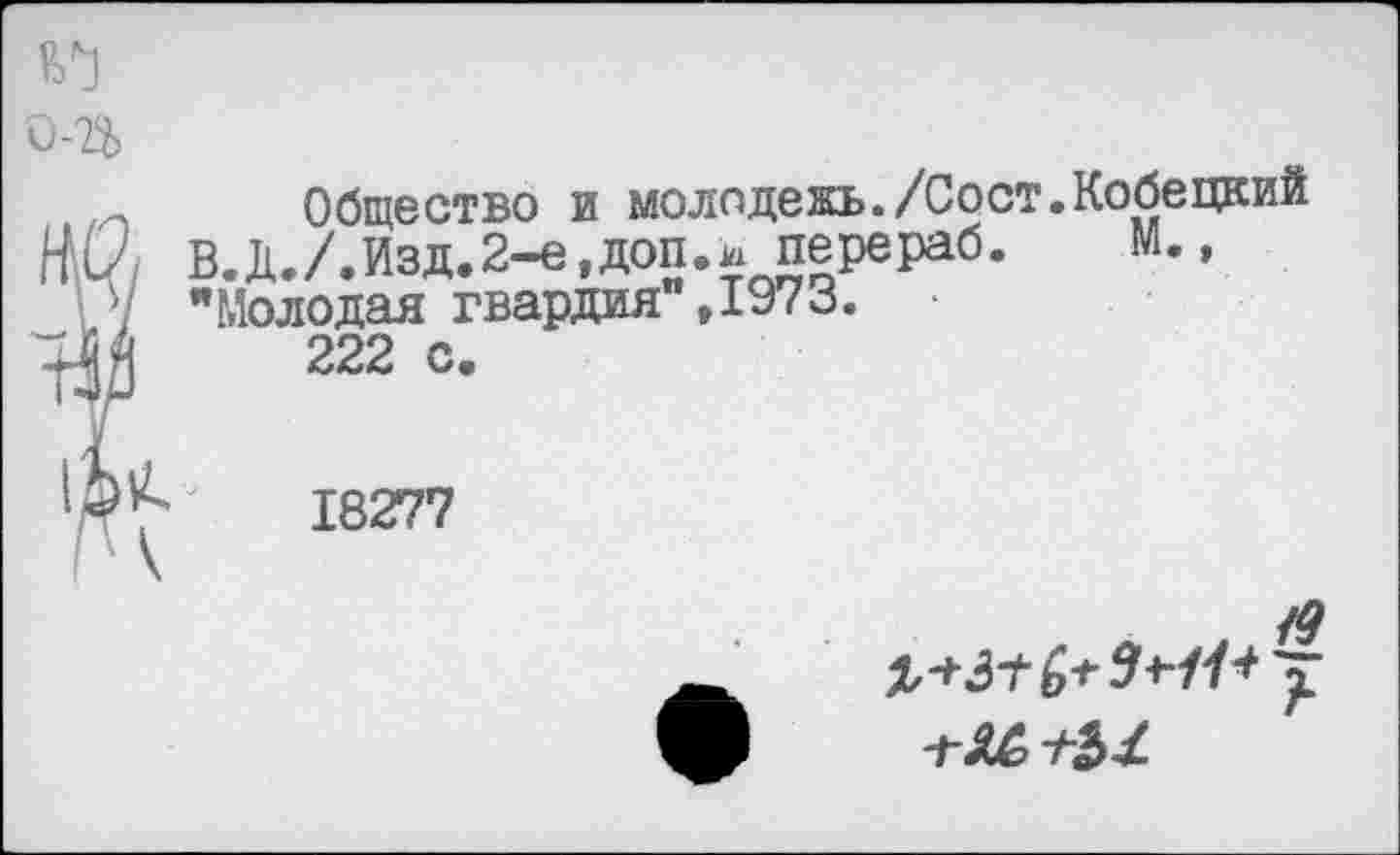 ﻿Общество и молодежь./Сост.Кобецкий В.Д./.Изд.2-е,доп.и перераб. М., "Молодая гвардия",1973.
222 с.
18277

